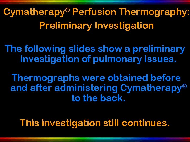 Cymatherapy® Perfusion Thermography: Preliminary Investigation The following slides show a preliminary investigation of pulmonary