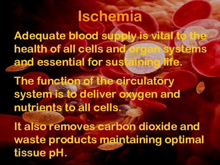 Ischemia Adequate blood supply is vital to the health of all cells and organ