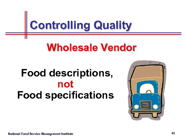 Controlling Quality Wholesale Vendor Food descriptions, not Food specifications National Food Service Management Institute