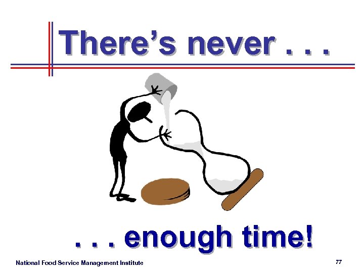 There’s never. . . enough time! National Food Service Management Institute 77 