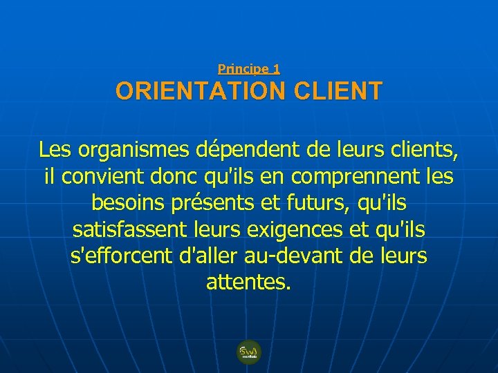 Principe 1 ORIENTATION CLIENT Les organismes dépendent de leurs clients, il convient donc qu'ils