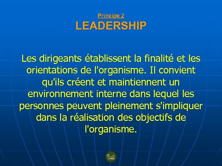 Principe 2 LEADERSHIP Les dirigeants établissent la finalité et les orientations de l'organisme. Il