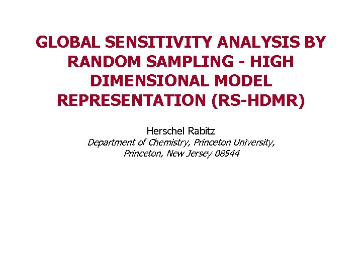 GLOBAL SENSITIVITY ANALYSIS BY RANDOM SAMPLING - HIGH DIMENSIONAL MODEL REPRESENTATION (RS-HDMR) Herschel Rabitz