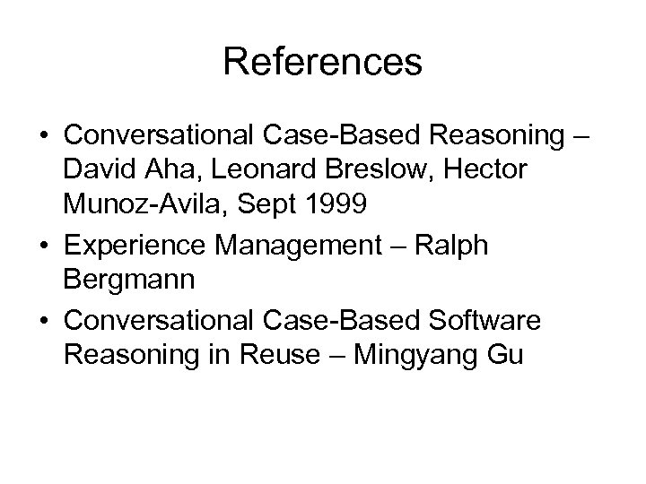 References • Conversational Case-Based Reasoning – David Aha, Leonard Breslow, Hector Munoz-Avila, Sept 1999