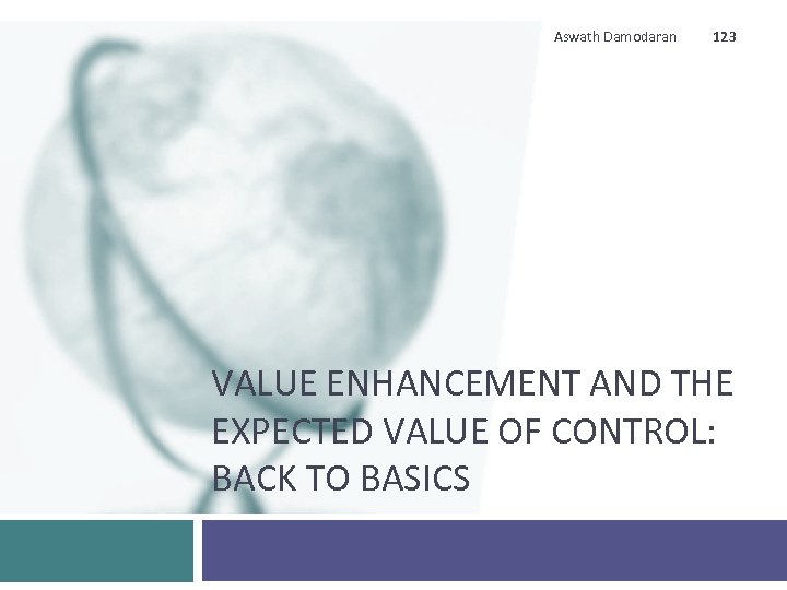 Aswath Damodaran 123 VALUE ENHANCEMENT AND THE EXPECTED VALUE OF CONTROL: BACK TO BASICS