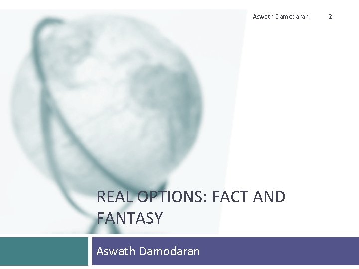 Aswath Damodaran REAL OPTIONS: FACT AND FANTASY Aswath Damodaran 2 