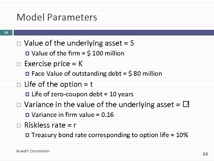Model Parameters 66 Value of the underlying asset = S Exercise price = K