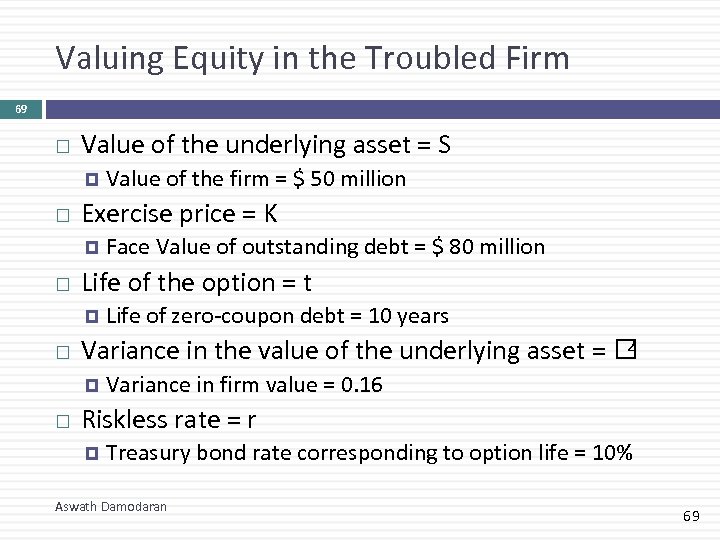 Valuing Equity in the Troubled Firm 69 Value of the underlying asset = S