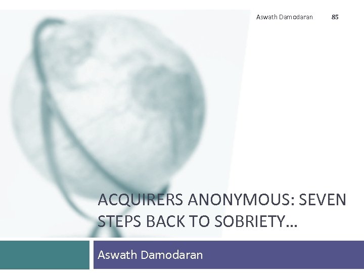 Aswath Damodaran 85 ACQUIRERS ANONYMOUS: SEVEN STEPS BACK TO SOBRIETY… Aswath Damodaran 