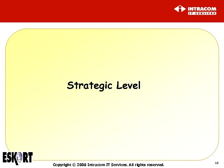 Strategic Level Copyright © 2008 Intracom IT Services. All rights reserved. 16 