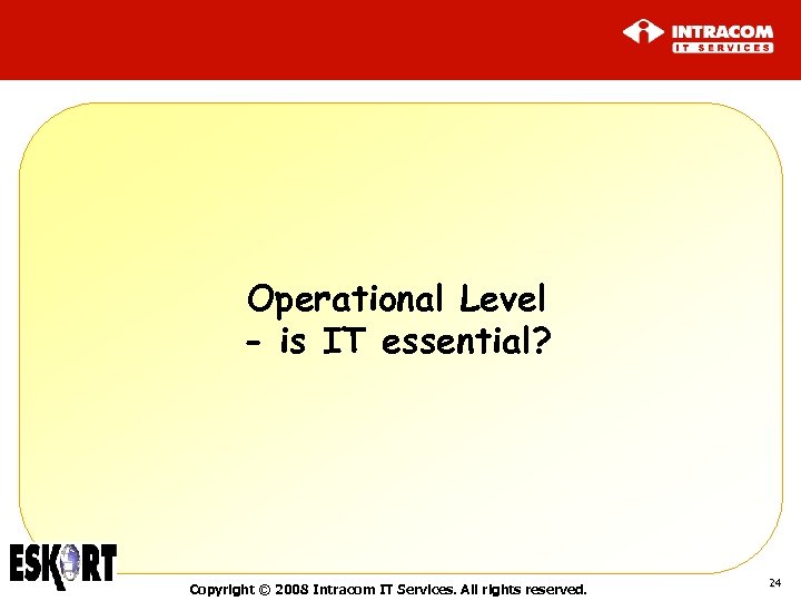 Operational Level - is IT essential? Copyright © 2008 Intracom IT Services. All rights