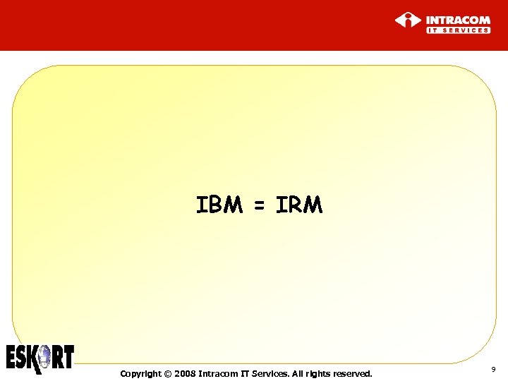 IBM = IRM Copyright © 2008 Intracom IT Services. All rights reserved. 9 