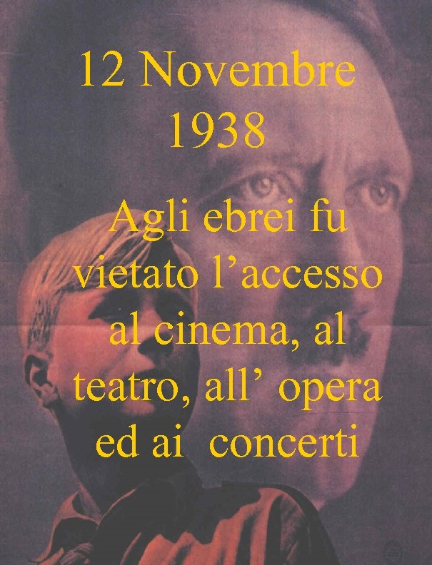 12 Novembre 1938 Agli ebrei fu vietato l’accesso al cinema, al teatro, all’ opera