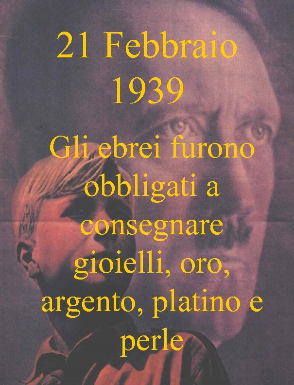 21 Febbraio 1939 Gli ebrei furono obbligati a consegnare gioielli, oro, argento, platino e