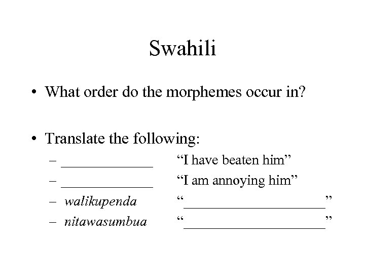 Swahili • What order do the morphemes occur in? • Translate the following: –