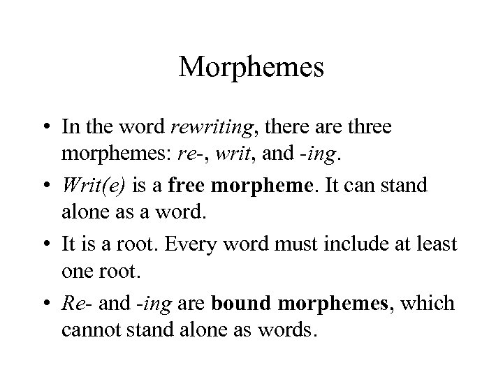 Morphemes • In the word rewriting, there are three morphemes: re-, writ, and -ing.