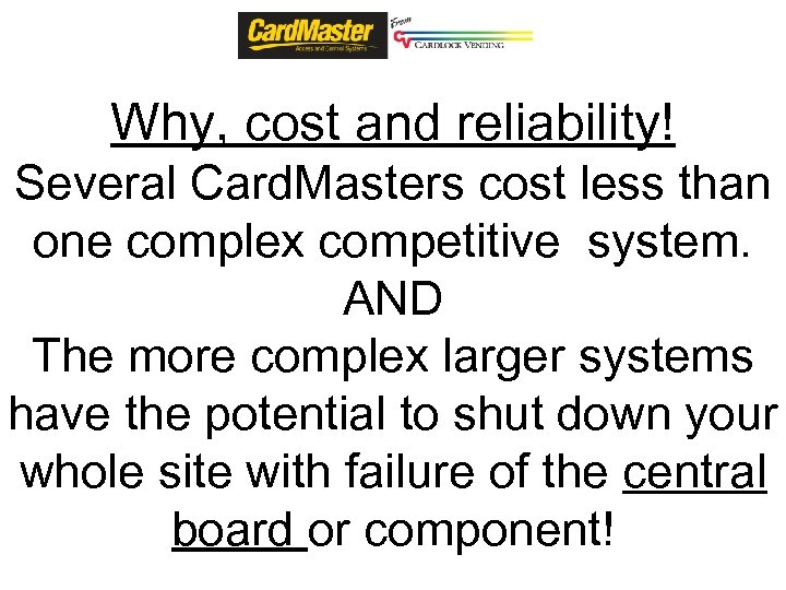 Why, cost and reliability! Several Card. Masters cost less than one complex competitive system.