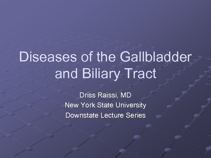 Diseases of the Gallbladder and Biliary Tract Driss Raissi, MD New York State University