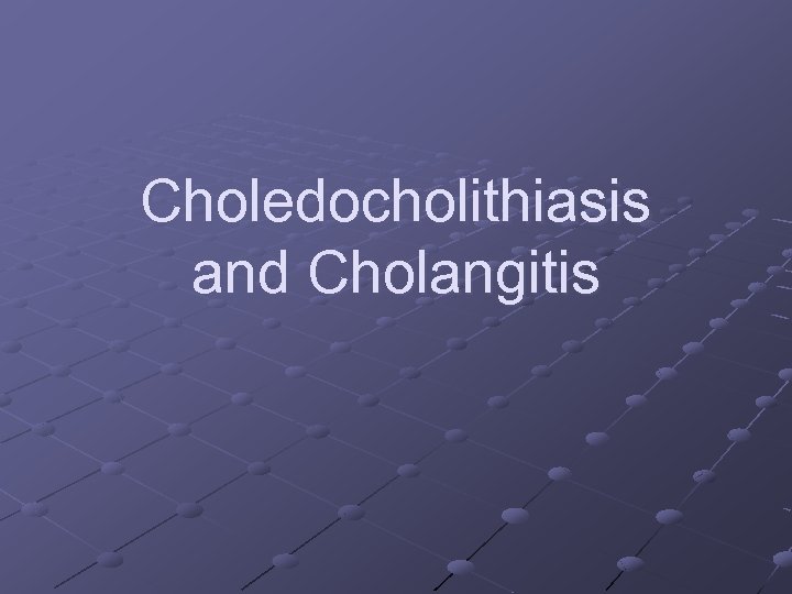 Choledocholithiasis and Cholangitis 