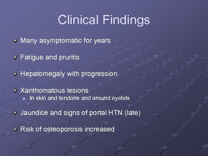 Clinical Findings Many asymptomatic for years Fatigue and pruritis Hepatomegaly with progression Xanthomatous lesions