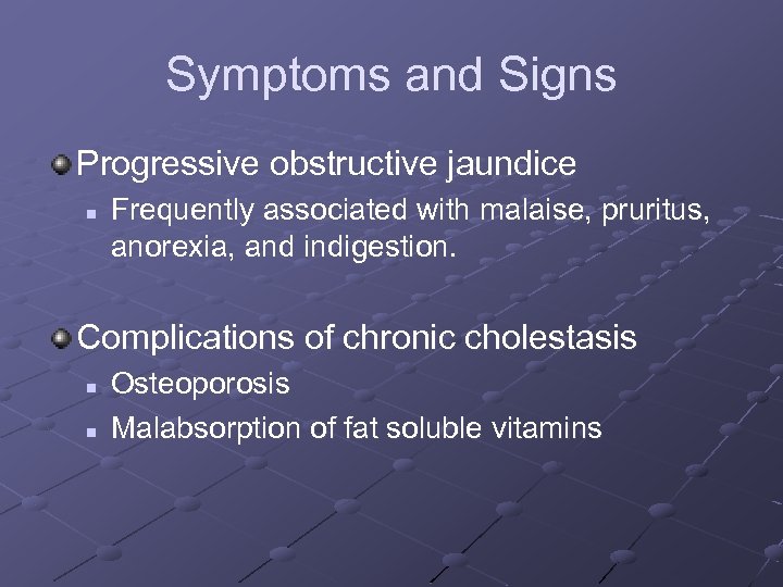 Symptoms and Signs Progressive obstructive jaundice n Frequently associated with malaise, pruritus, anorexia, and
