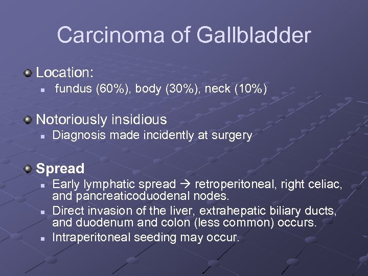 Carcinoma of Gallbladder Location: n fundus (60%), body (30%), neck (10%) Notoriously insidious n