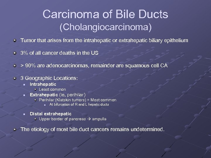 Carcinoma of Bile Ducts (Cholangiocarcinoma) Tumor that arises from the intrahepatic or extrahepatic biliary