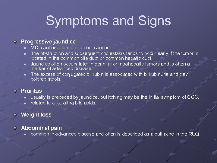 Symptoms and Signs Progressive jaundice n n MC manifestation of bile duct cancer The