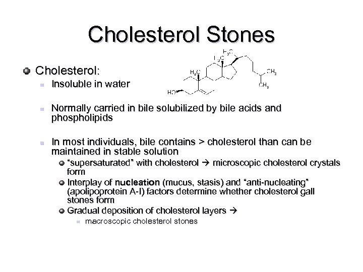 Cholesterol Stones Cholesterol: n n n Insoluble in water Normally carried in bile solubilized