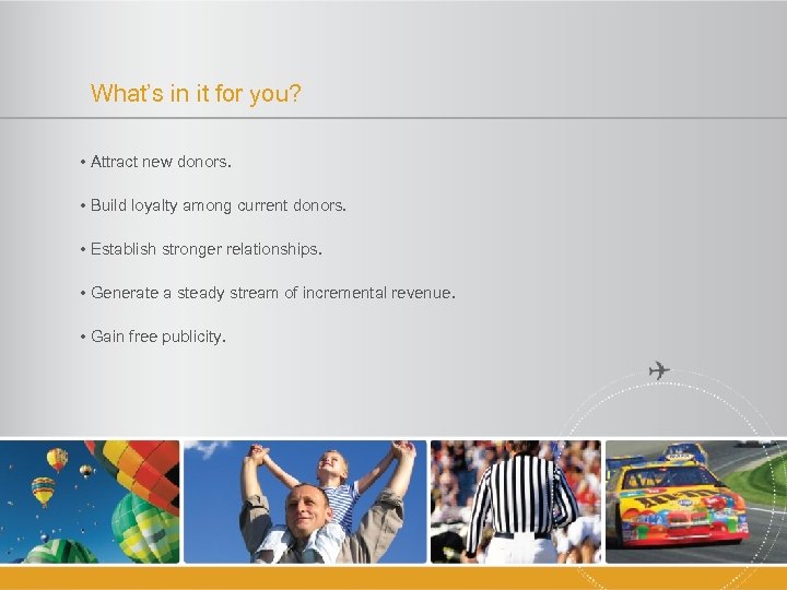 What’s in it for you? • Attract new donors. • Build loyalty among current