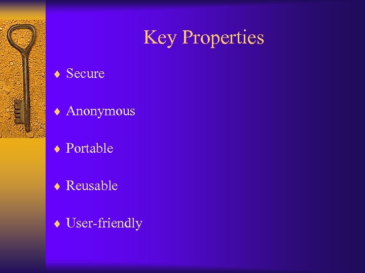 Key Properties ¨ Secure ¨ Anonymous ¨ Portable ¨ Reusable ¨ User-friendly 