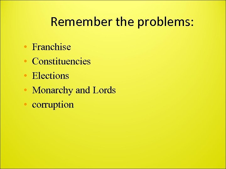 Remember the problems: • • • Franchise Constituencies Elections Monarchy and Lords corruption 