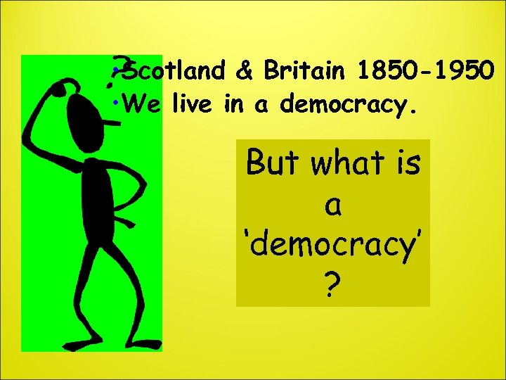  • Scotland & Britain 1850 -1950 • We live in a democracy. But