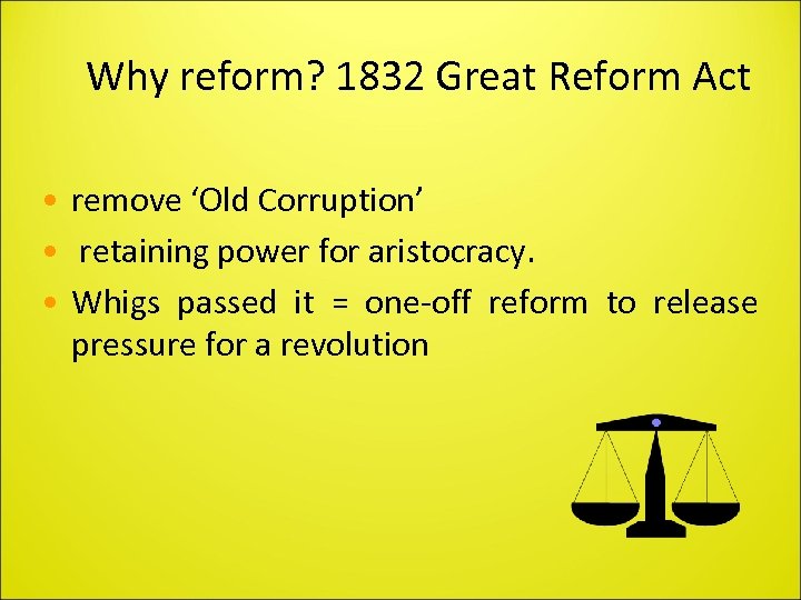 Why reform? 1832 Great Reform Act • remove ‘Old Corruption’ • retaining power for