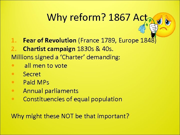 Why reform? 1867 Act 1. Fear of Revolution (France 1789, Europe 1848) 2. Chartist