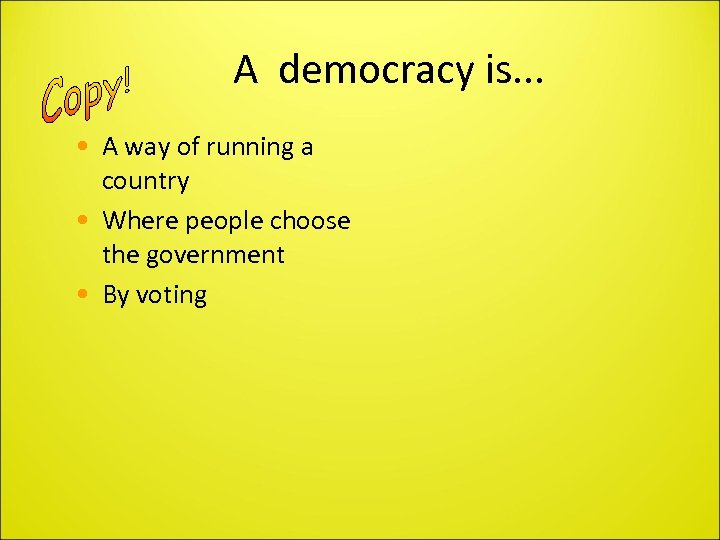 A democracy is. . . • A way of running a country • Where