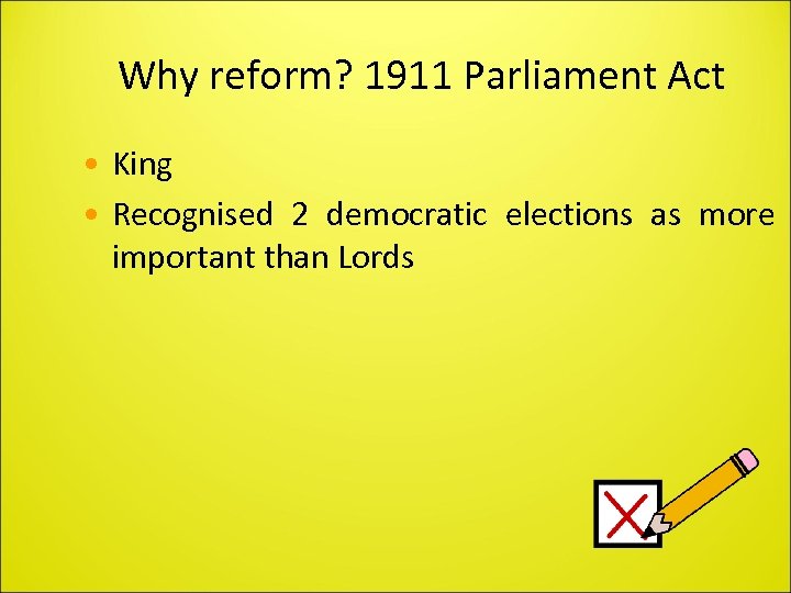 Why reform? 1911 Parliament Act • King • Recognised 2 democratic elections as more