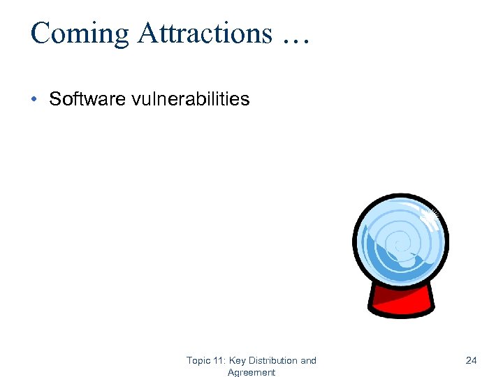 Coming Attractions … • Software vulnerabilities Topic 11: Key Distribution and Agreement 24 