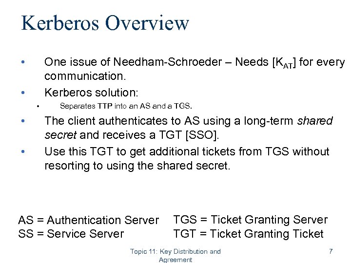 Kerberos Overview • One issue of Needham-Schroeder – Needs [KAT] for every communication. Kerberos