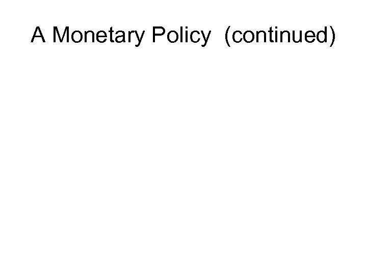 A Monetary Policy (continued) 