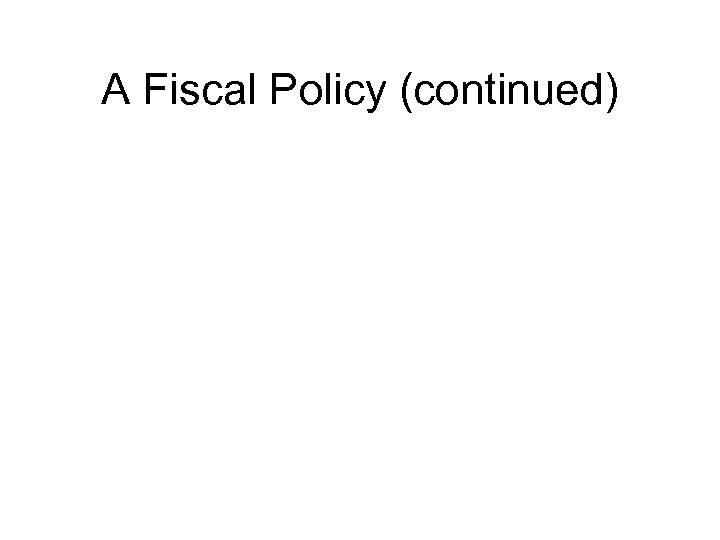 A Fiscal Policy (continued) 
