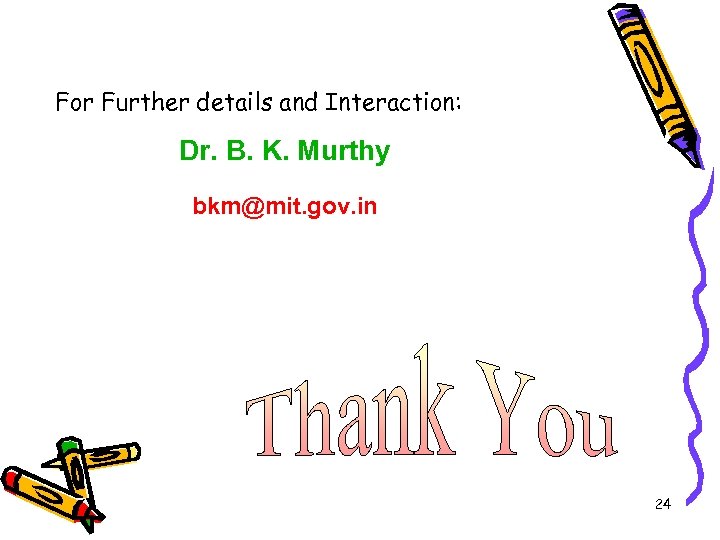 For Further details and Interaction: Dr. B. K. Murthy bkm@mit. gov. in 24 