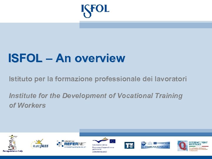 ISFOL – An overview Istituto per la formazione professionale dei lavoratori Institute for the