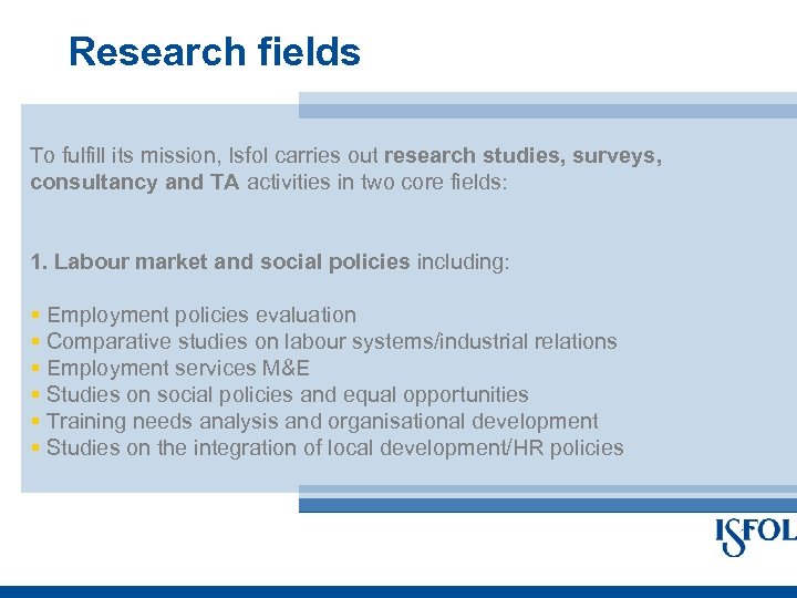 Research fields To fulfill its mission, Isfol carries out research studies, surveys, consultancy and