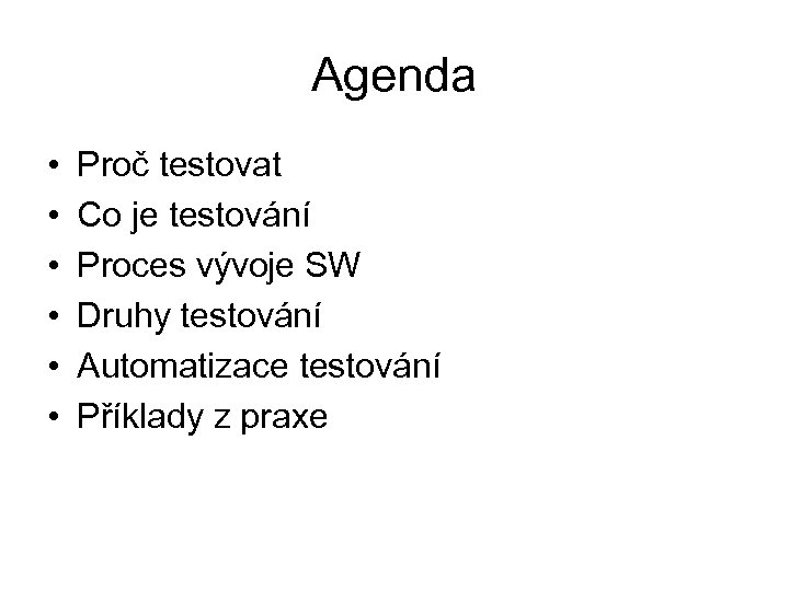 Agenda • • • Proč testovat Co je testování Proces vývoje SW Druhy testování