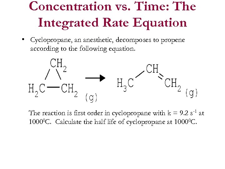 Concentration vs. Time: The Integrated Rate Equation • Cyclopropane, an anesthetic, decomposes to propene