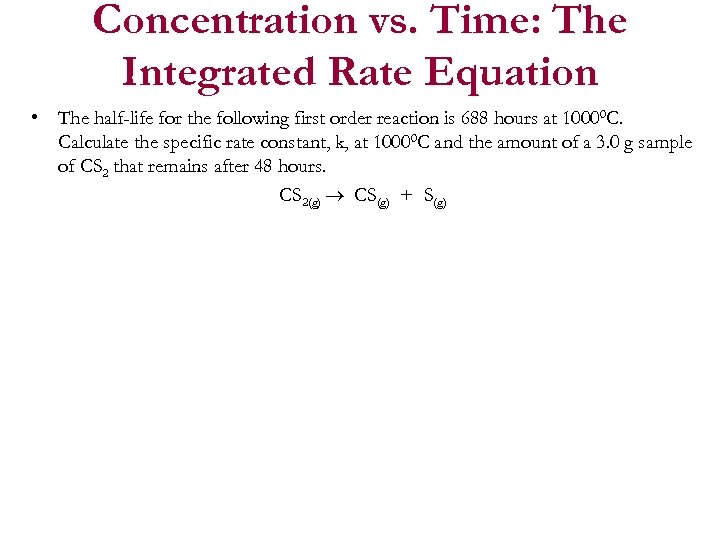 Concentration vs. Time: The Integrated Rate Equation • The half-life for the following first