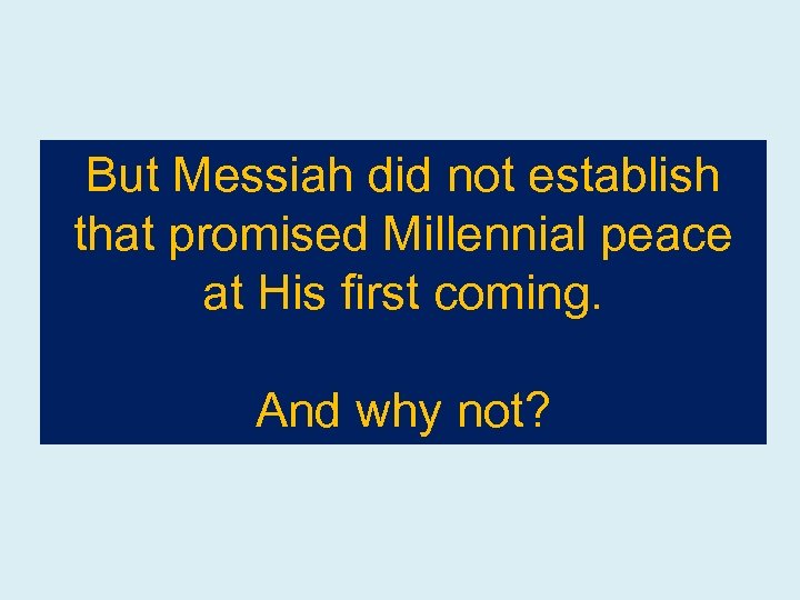 But Messiah did not establish that promised Millennial peace at His first coming. And