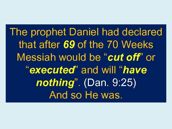 The prophet Daniel had declared that after 69 of the 70 Weeks Messiah would