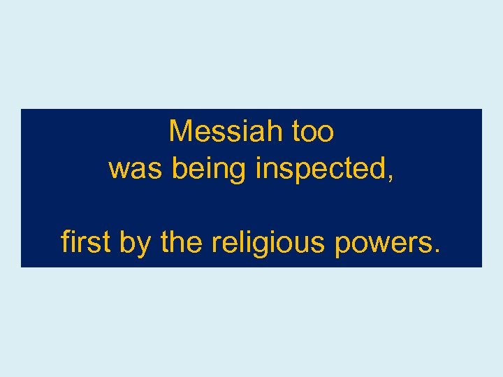 Messiah too was being inspected, first by the religious powers. 